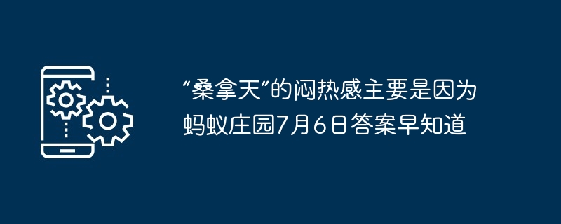 “桑拿天”的闷热感主要是因为 蚂蚁庄园7月6日答案早知道