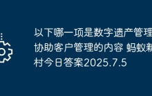 以下哪一项是数字遗产管理师协助客户管理的内容 蚂蚁新村今日答案2025.7.5