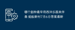 哪个剧种最早用西洋乐器来伴奏 蚂蚁新村7月6日答案最新