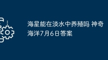 海星能在淡水中养殖吗 神奇海洋7月6日答案