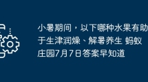 小暑期间，以下哪种水果有助于生津润燥、解暑养生 蚂蚁庄园7月7日答案早知道