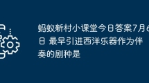 蚂蚁新村小课堂今日答案7月6日 最早引进西洋乐器作为伴奏的剧种是