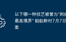 以下哪一种技艺被誉为“刺绣的最高境界” 蚂蚁新村7月7日答案