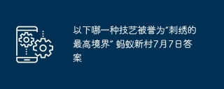 以下哪一种技艺被誉为“刺绣的最高境界” 蚂蚁新村7月7日答案