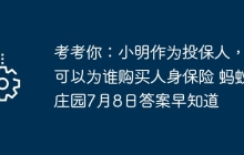 考考你：小明作为投保人，可以为谁购买人身保险 蚂蚁庄园7月8日答案早知道