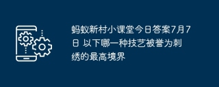 蚂蚁新村小课堂今日答案7月7日 以下哪一种技艺被誉为刺绣的最高境界