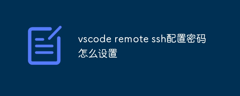 vscode remote ssh配置密码怎么设置 - php中文网