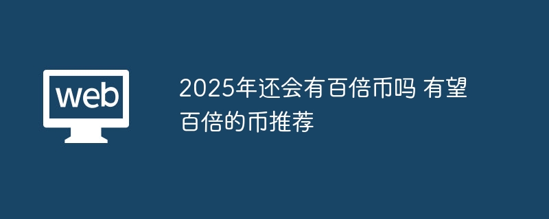 2025年还会有百倍币吗 有望百倍的币推荐