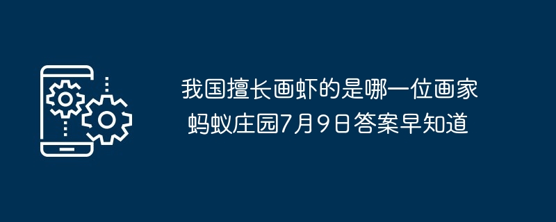 我国擅长画虾的是哪一位画家 蚂蚁庄园7月9日答案早知道