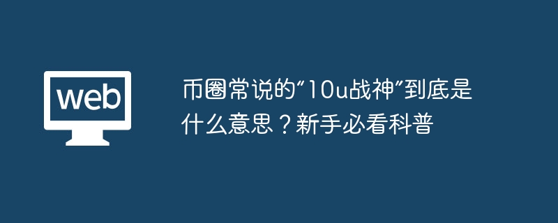 币圈常说的“10u战神”到底是什么意思?新手必看科普 - php中文网