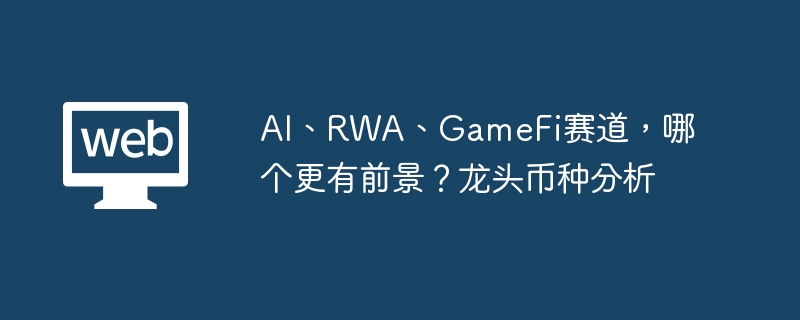 AI、RWA、GameFi赛道，哪个更有前景？龙头币种分析