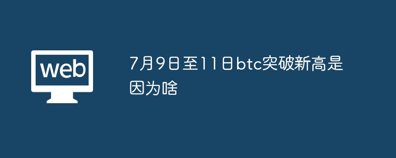 7月9日至11日btc突破新高是因为啥 - php中文网