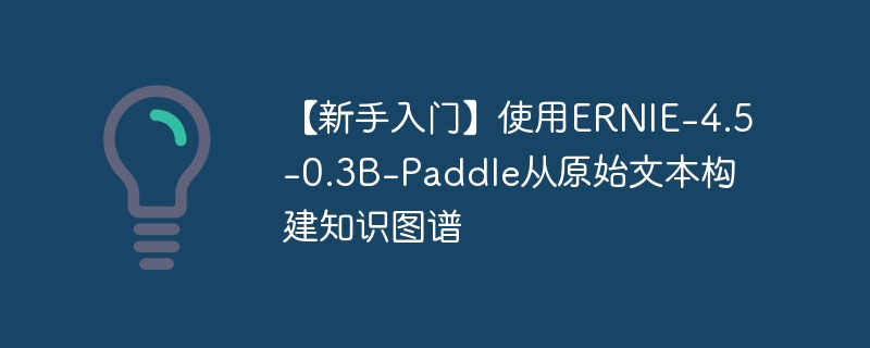 【新手入门】使用ERNIE-4.5-0.3B-Paddle从原始文本构建知识图谱