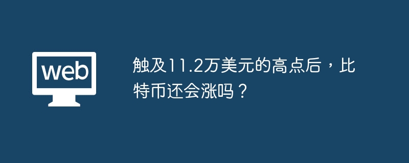 触及11.2万美元的高点后，比特币还会涨吗？ - php中文网