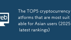 The TOP5 cryptocurrency platforms that are most suitable for Asian users (2025 latest rankings)