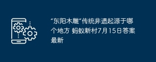 “东阳木雕”传统非遗起源于哪个地方 蚂蚁新村7月15日答案最新