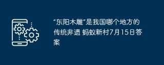 “东阳木雕”是我国哪个地方的传统非遗 蚂蚁新村7月15日答案