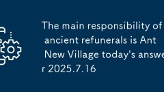 The main responsibility of ancient refunerals is Ant New Village today's answer 2025.7.16