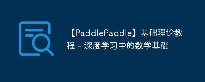 【paddlepaddle】基础理论教程 - 深度学习中的数学基础 - php中文网