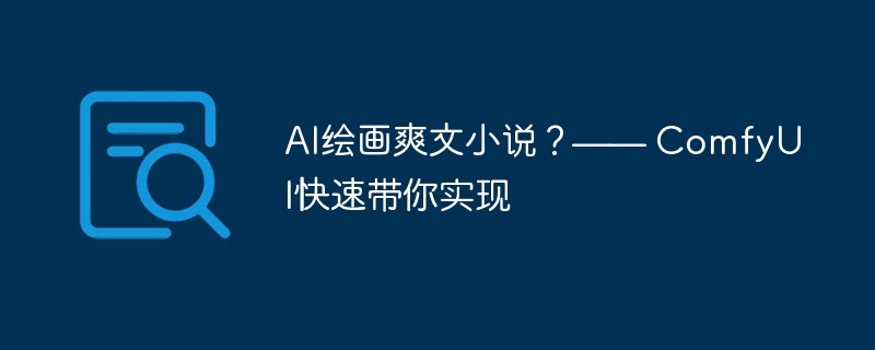 ai繪畫爽文小說？—— comfyui快速帶你實現(xiàn) - php中文網(wǎng)