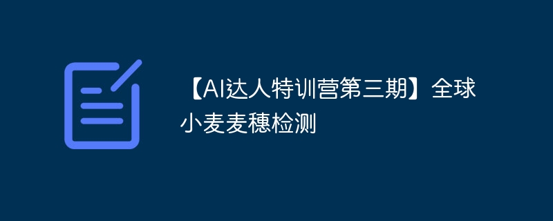 【ai达人特训营第三期】全球小麦麦穗检测 - php中文网