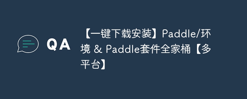 【一键下载安装】Paddle/环境 & Paddle套件全家桶【多平台】