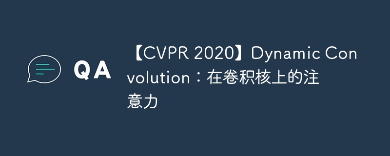 【cvpr 2020】dynamic convolution：在卷积核上的注意力 - php中文网