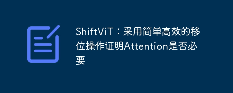 shiftvit:采用简单高效的移位操作证明attention是否必要 - php中文网
