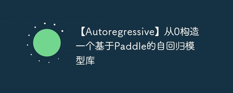 【Autoregressive】从0构造一个基于Paddle的自回归模型库