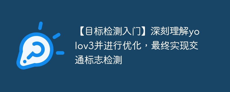 【目标检测入门】深刻理解yolov3并进行优化,最终实现交通标志检测 - php中文网