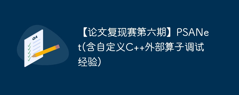 【论文复现赛第六期】PSANet(含自定义C++外部算子调试经验)