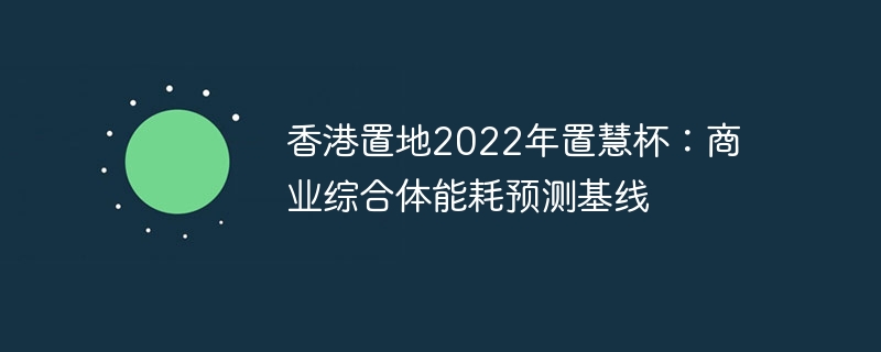 香港置地2022年置慧杯：商业综合体能耗预测基线 - php中文网