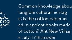 Notoriété commune sur le patrimoine culturel intangible: le papier en coton est-il utilisé dans les livres anciens en coton? Ant New Village 17 juillet Réponse