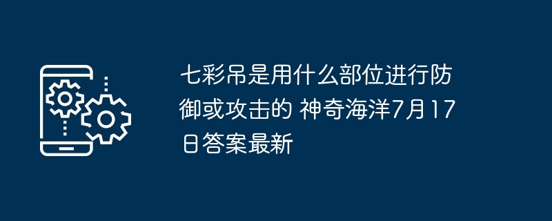 七彩吊是用什么部位进行防御或攻击的 神奇海洋7月17日答案最新