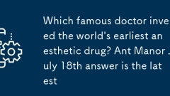 Quel médecin célèbre a inventé le premier médicament anesthésique du monde? Ant Manor 18 juillet La réponse est la dernière