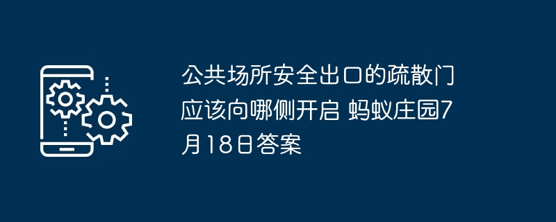 公共场所安全出口的疏散门应该向哪侧开启 蚂蚁庄园7月18日答案