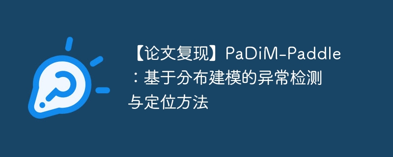 【论文复现】padim-paddle：基于分布建模的异常检测与定位方法 - php中文网