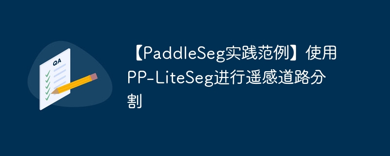 【paddleseg实践范例】使用pp-liteseg进行遥感道路分割 - php中文网