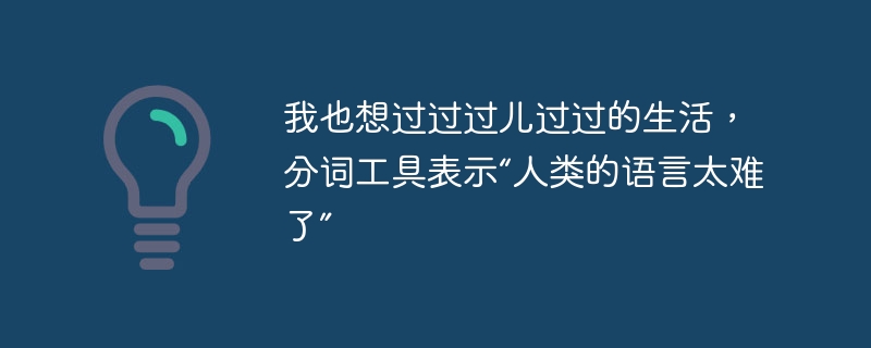 我也想过过过儿过过的生活,分词工具表示“人类的语言太难了” - php中文网