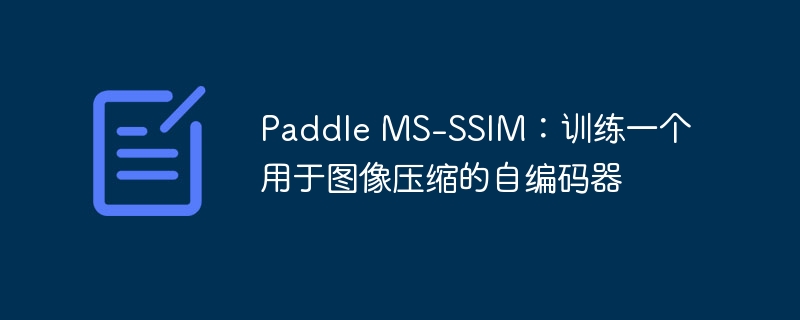 paddle ms-ssim：训练一个用于图像压缩的自编码器 - php中文网