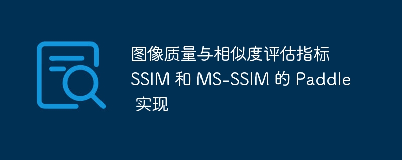 图像质量与相似度评估指标 ssim 和 ms-ssim 的 paddle 实现 - php中文网