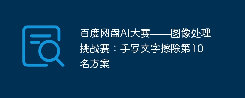 百度网盘AI大赛——图像处理挑战赛：手写文字擦除第10名方案