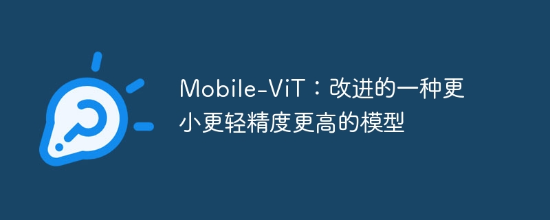 mobile-vit：改进的一种更小更轻精度更高的模型 - php中文网