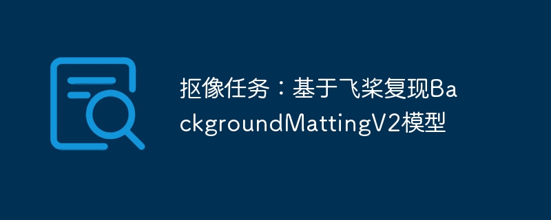 抠像任务：基于飞桨复现backgroundmattingv2模型 - php中文网