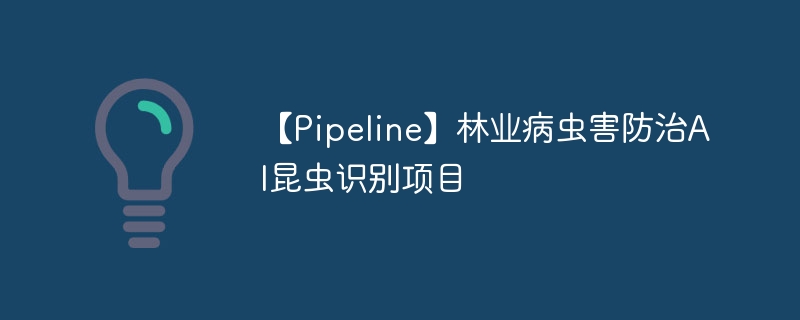 【Pipeline】林业病虫害防治AI昆虫识别项目