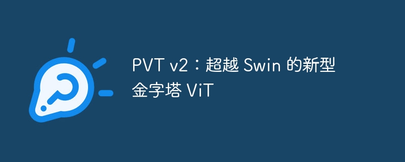 pvt v2:超越 swin 的新型金字塔 vit - php中文网