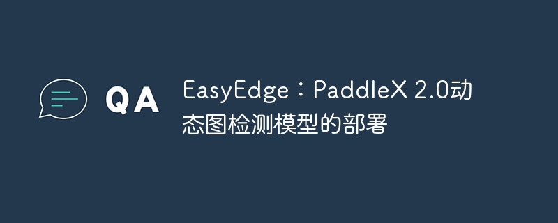 easyedge:paddlex 2.0动态图检测模型的部署 - php中文网