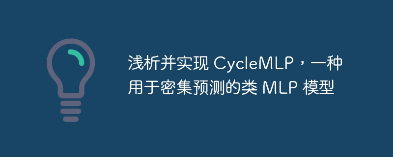 浅析并实现 cyclemlp，一种用于密集预测的类 mlp 模型 - php中文网