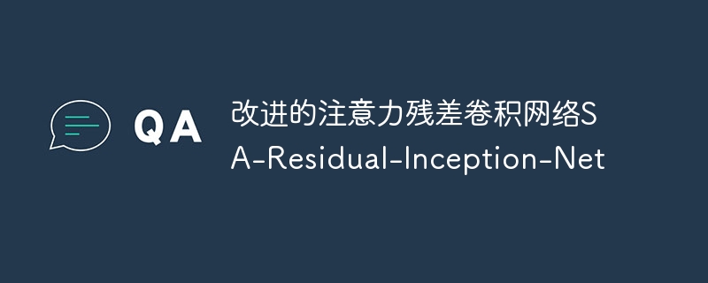 改进的注意力残差卷积网络sa-residual-inception-net - php中文网