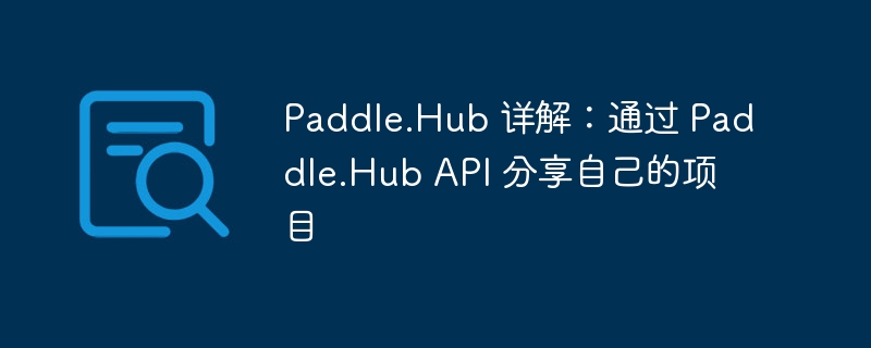 paddle.hub 详解：通过 paddle.hub api 分享自己的项目 - php中文网